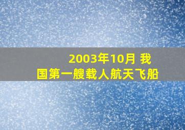 2003年10月 我国第一艘载人航天飞船